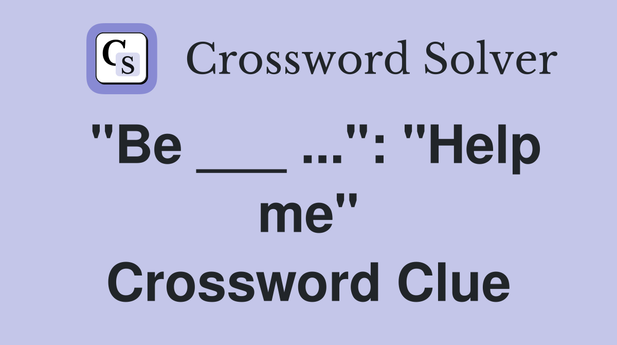 "Be ___ ...": "Help me" Crossword Clue