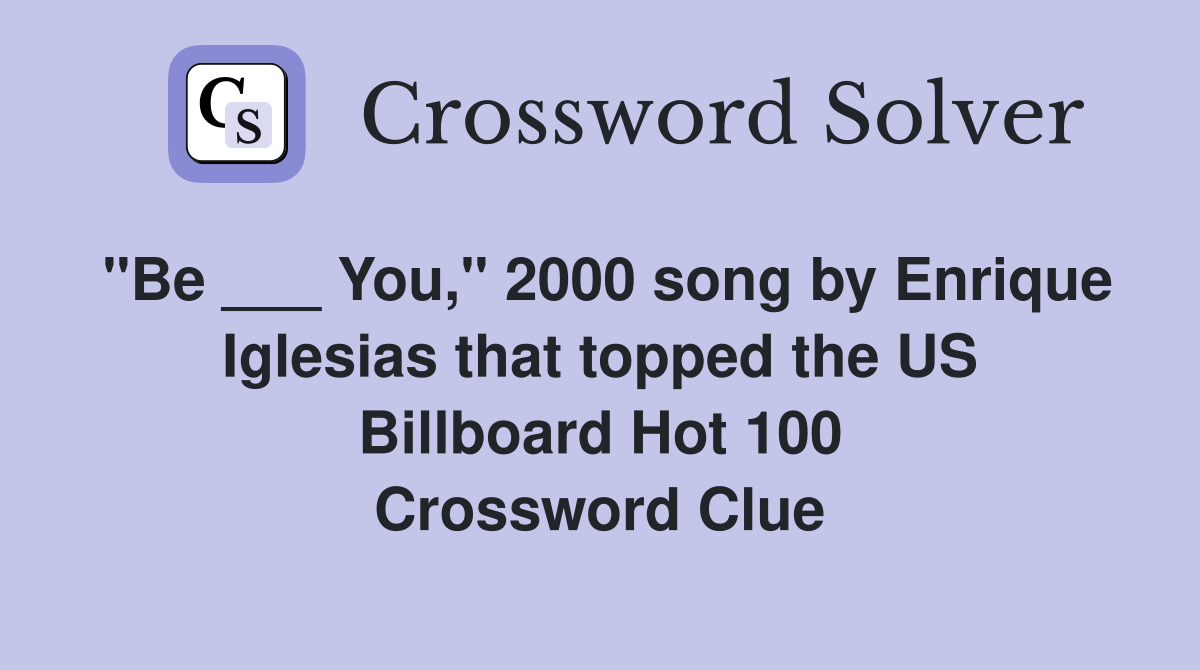 "Be ___ You," 2000 song by Enrique Iglesias that topped the US Billboard Hot 100 Crossword Clue