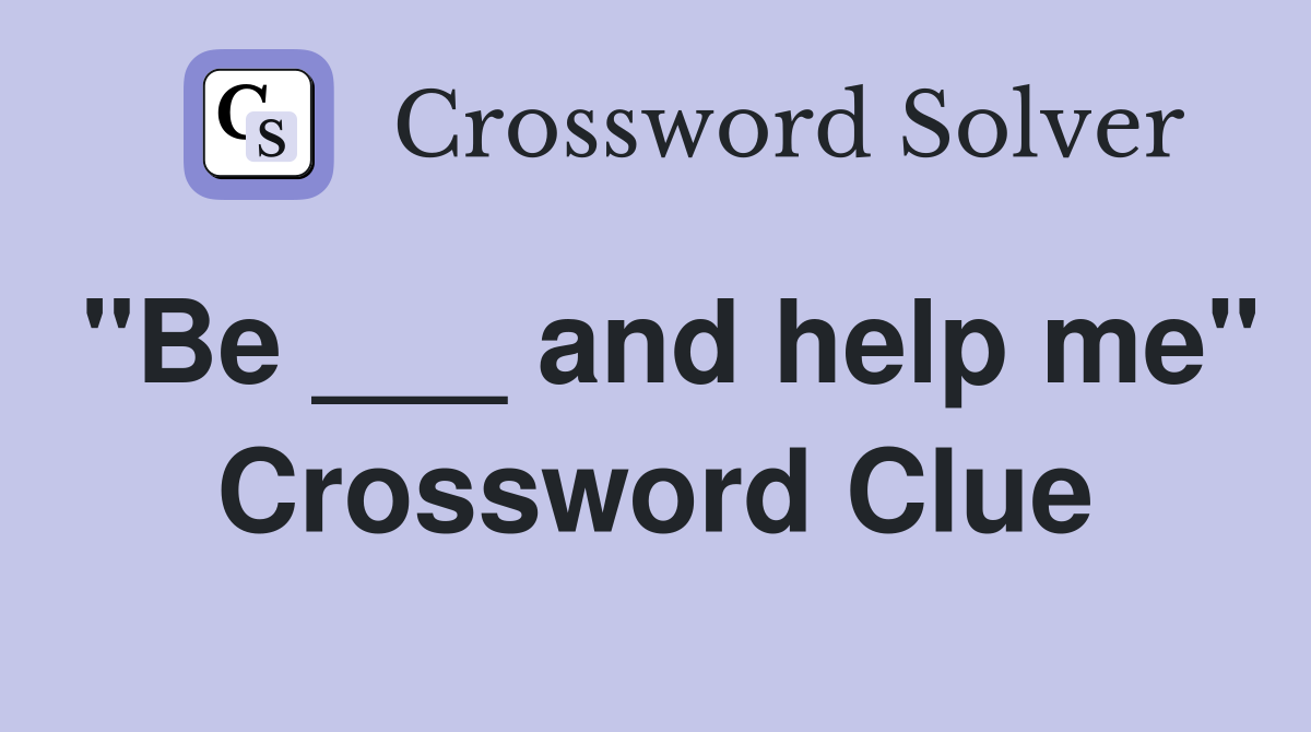 "Be ___ and help me" Crossword Clue