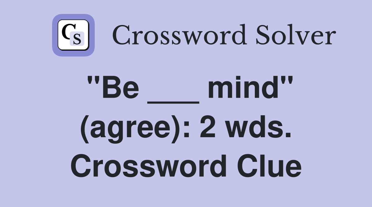 "Be ___ mind" (agree): 2 wds. Crossword Clue