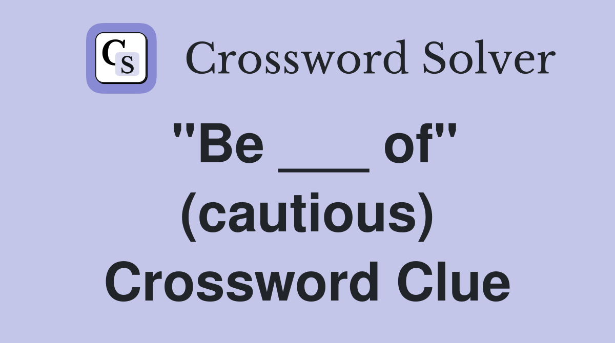 "Be ___ of" (cautious) Crossword Clue