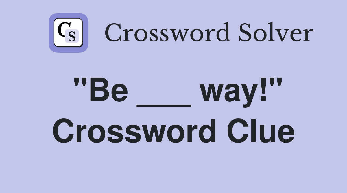 "Be ___ way!" Crossword Clue