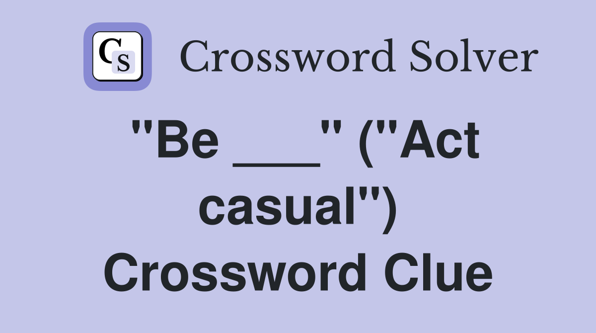 "Be ___" ("Act casual") Crossword Clue