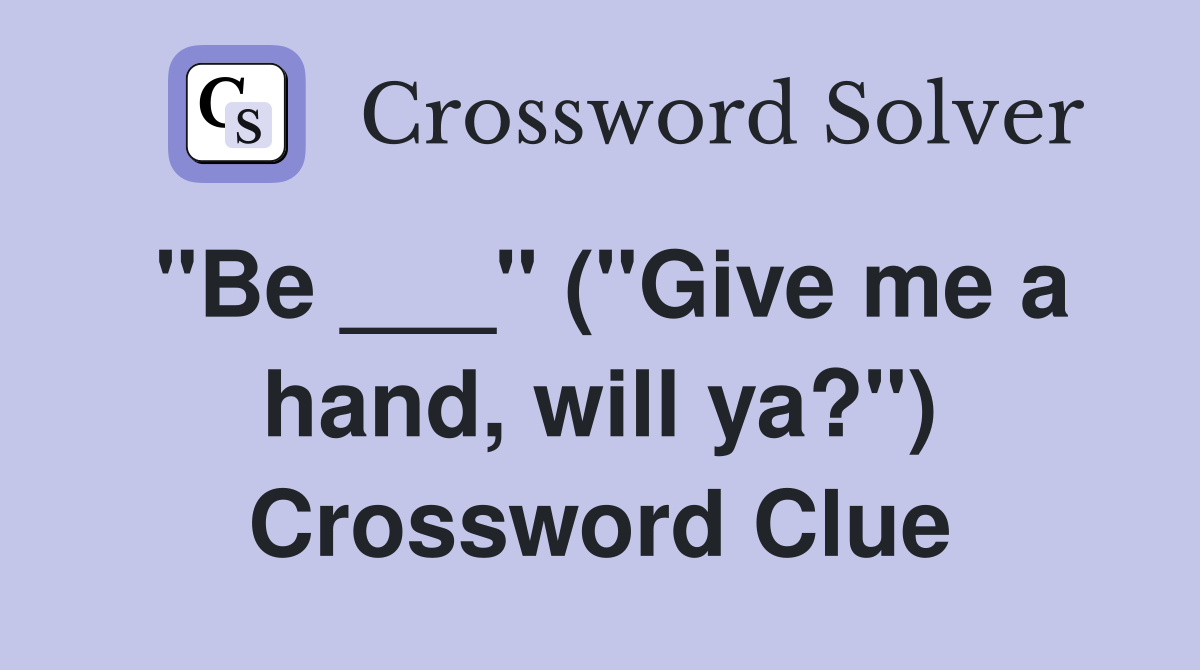 "Be ___" ("Give me a hand, will ya?") Crossword Clue