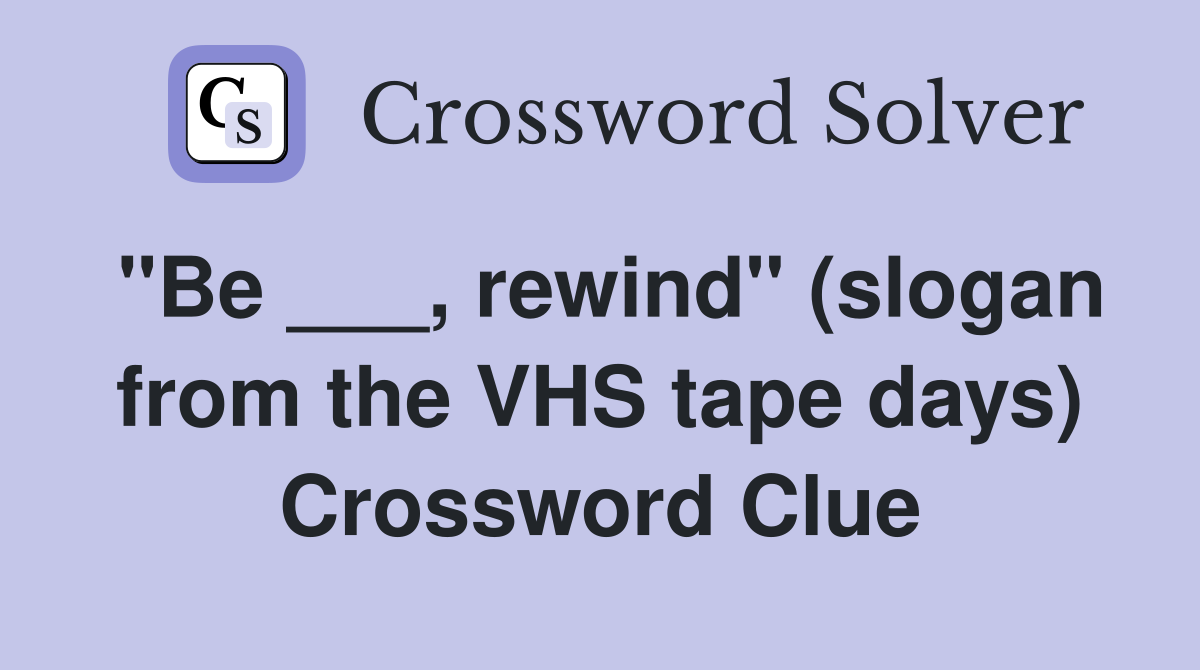 "Be ___, rewind" (slogan from the VHS tape days) Crossword Clue