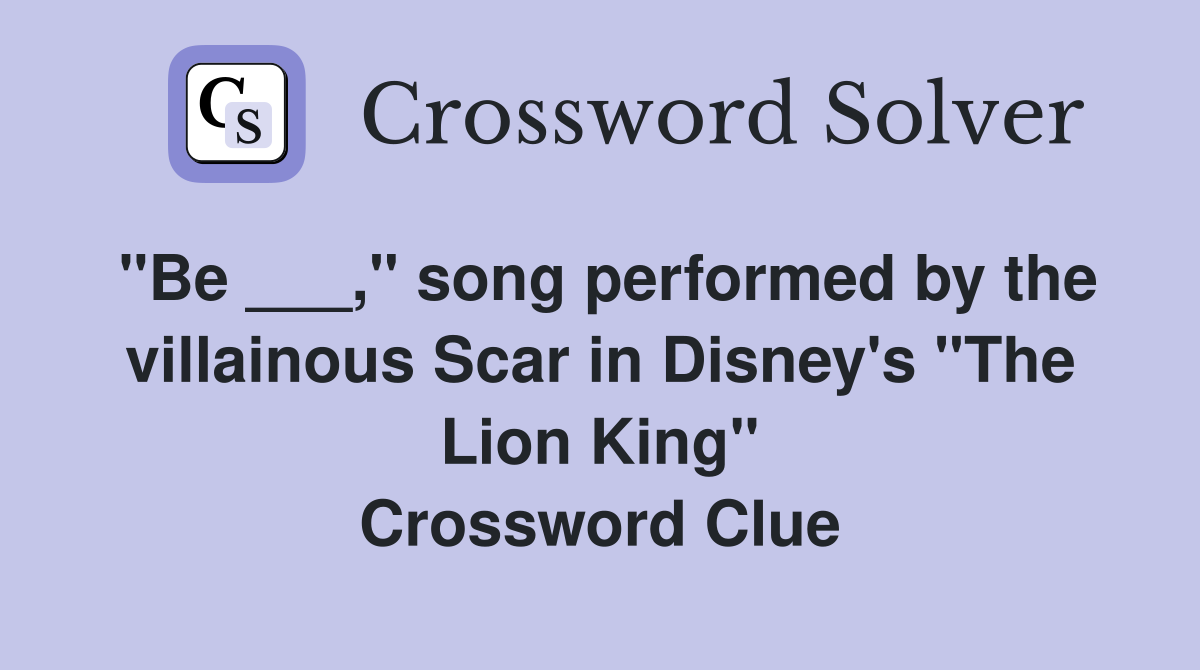 "Be ___," song performed by the villainous Scar in Disney's "The Lion King" Crossword Clue