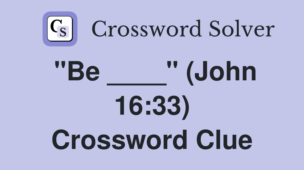 "Be ____" (John 16:33) Crossword Clue