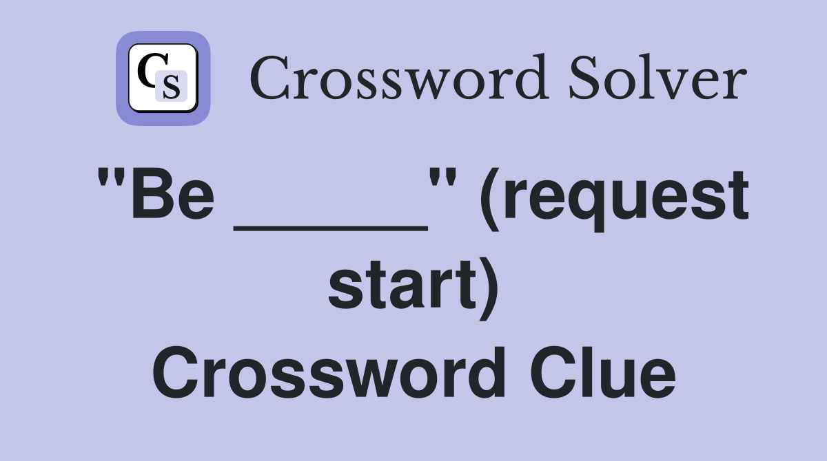 "Be _____" (request start) Crossword Clue