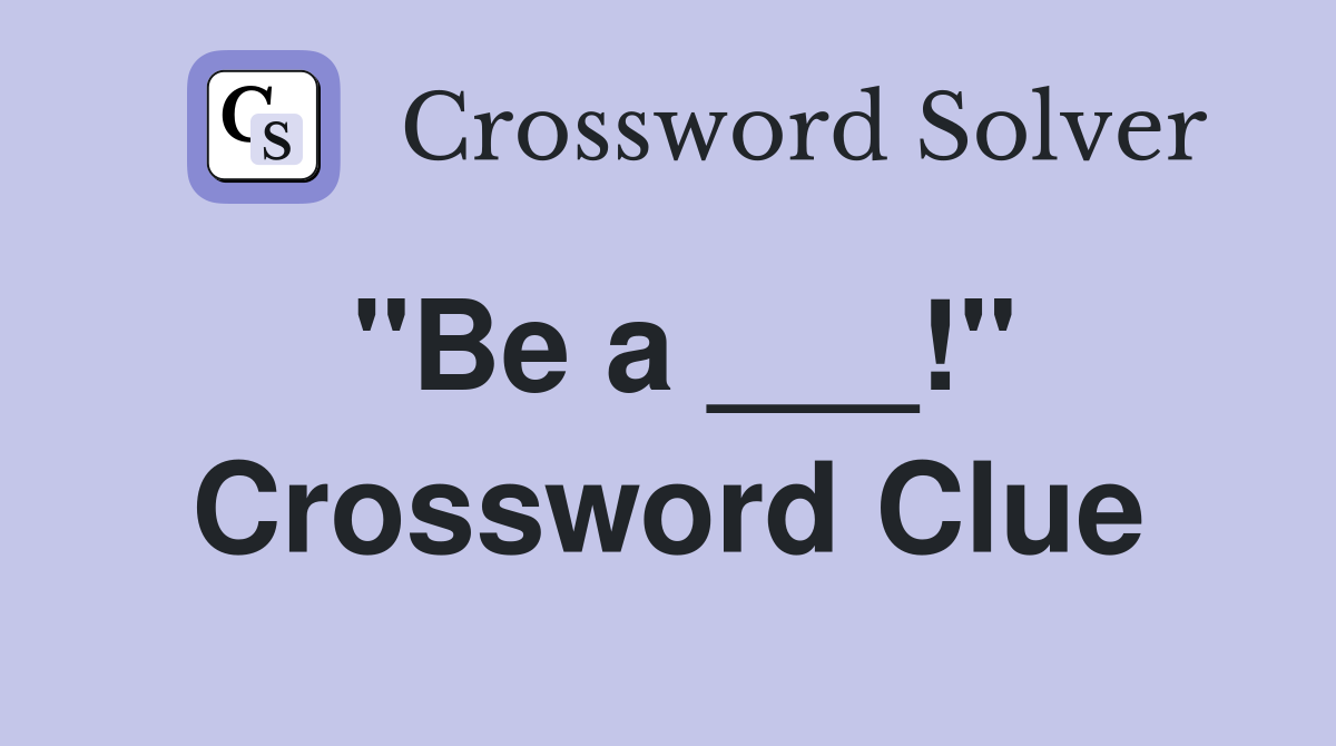 "Be a ___!" Crossword Clue