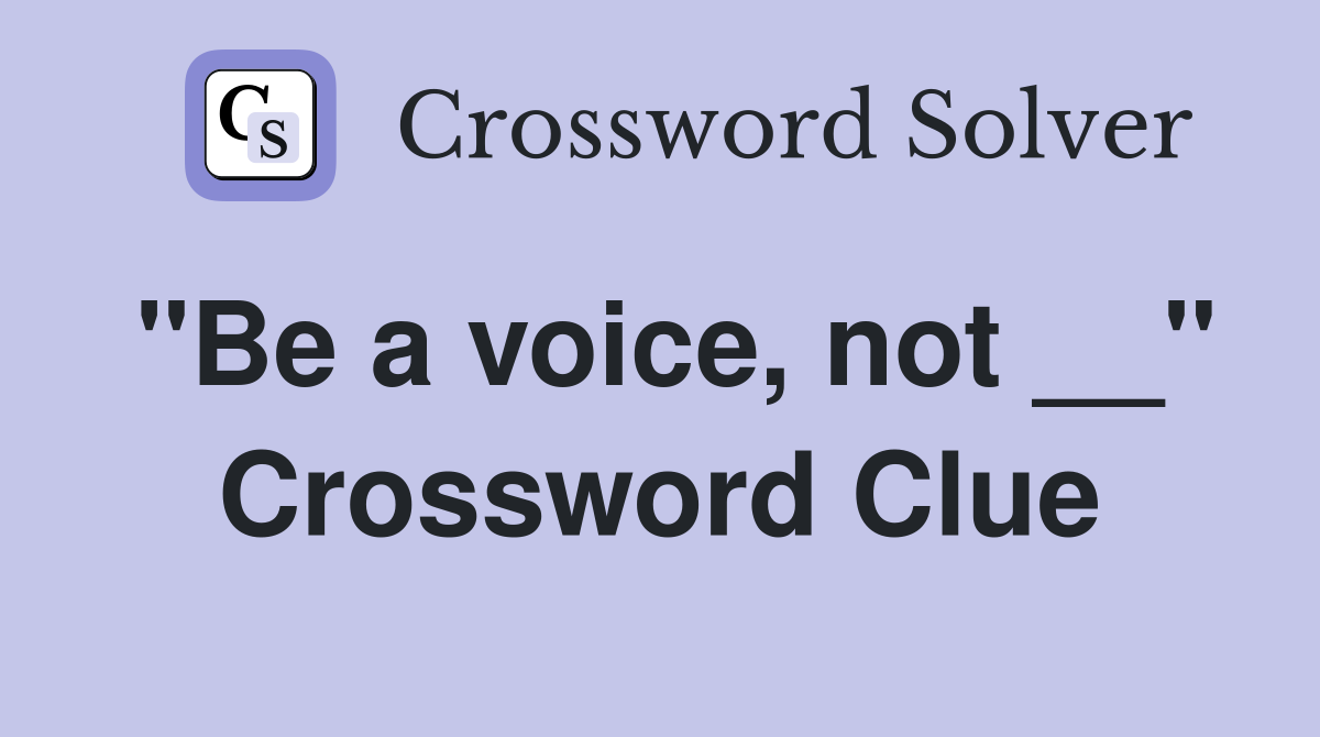 "Be a voice, not __" Crossword Clue