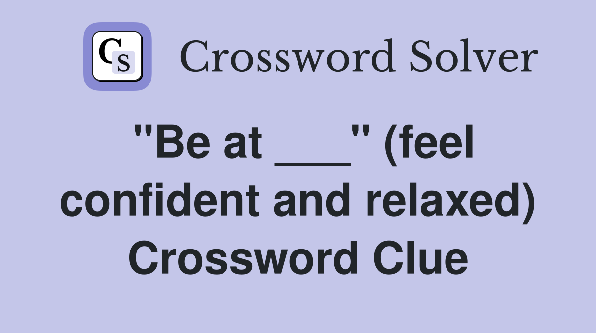 "Be at ___" (feel confident and relaxed) Crossword Clue