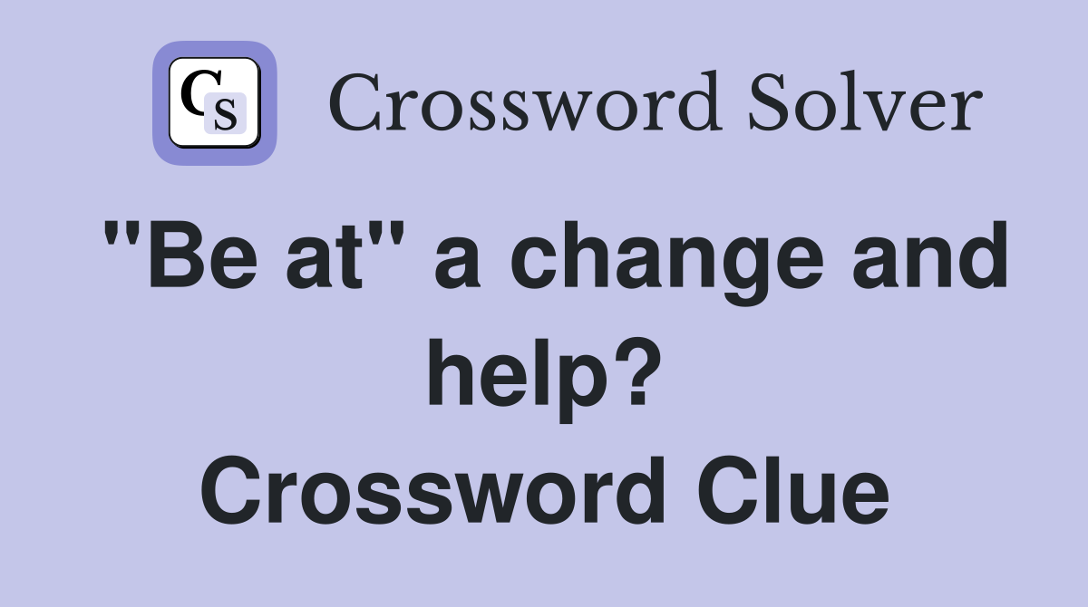 "Be at" a change and help? Crossword Clue