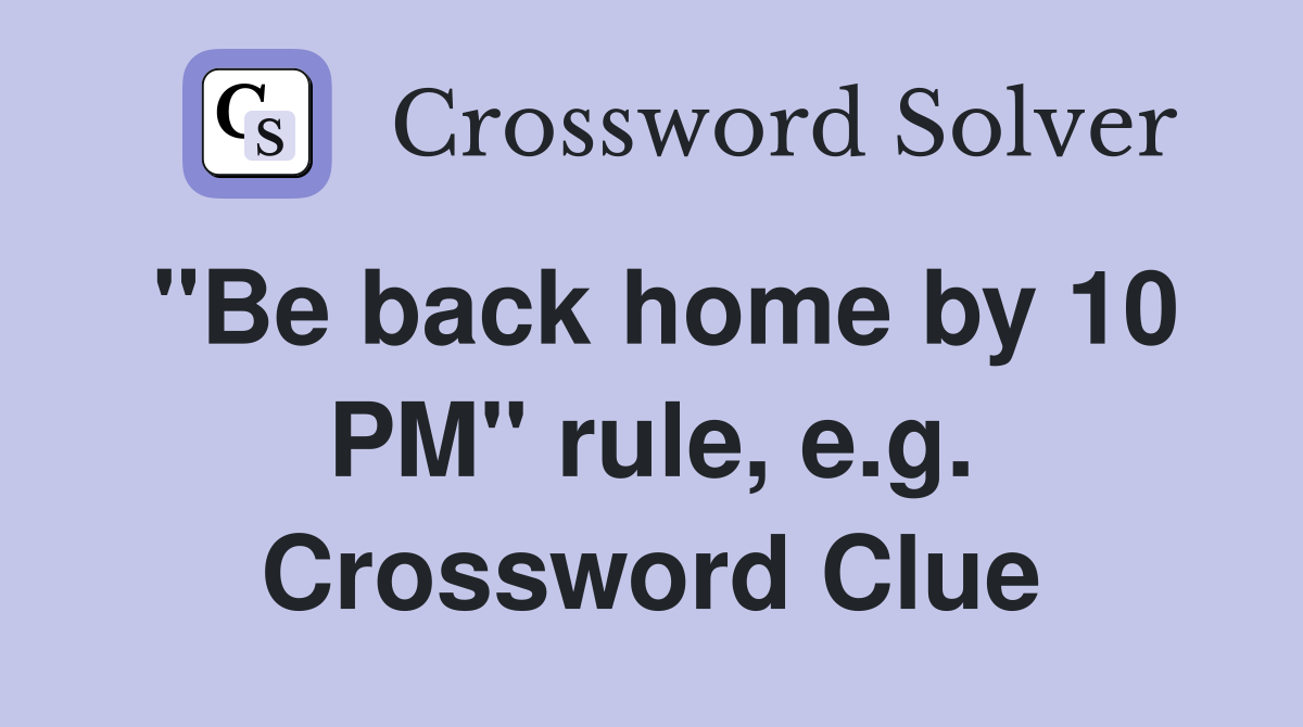 "Be back home by 10 PM" rule, e.g. Crossword Clue