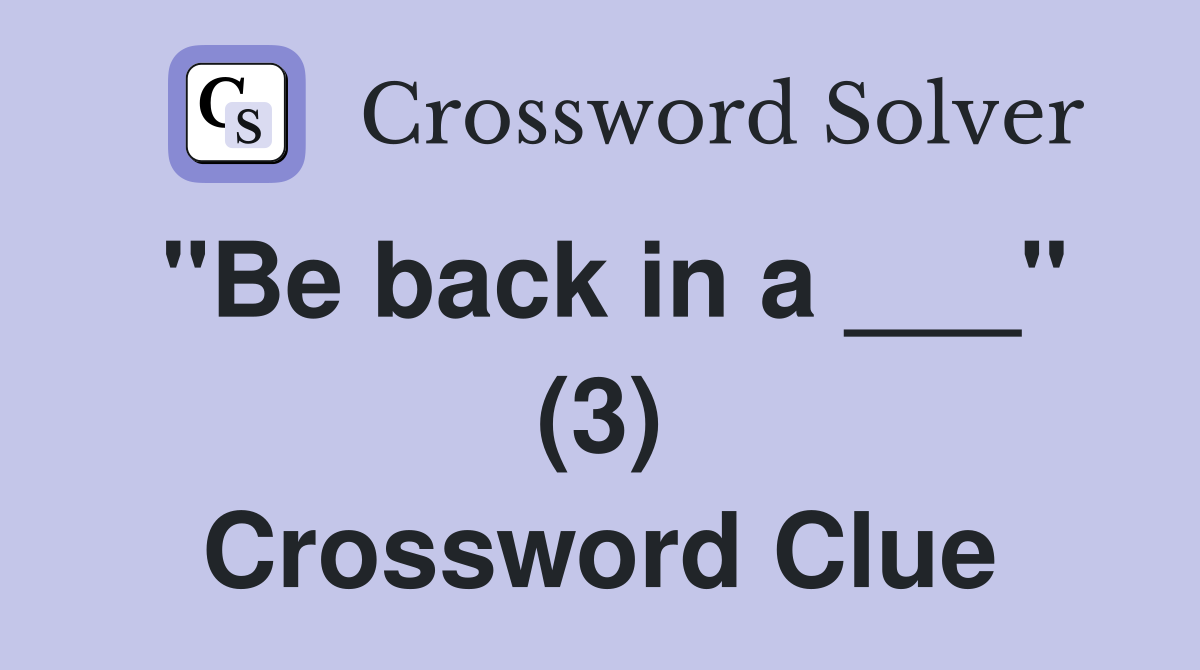 "Be back in a ___" (3) Crossword Clue