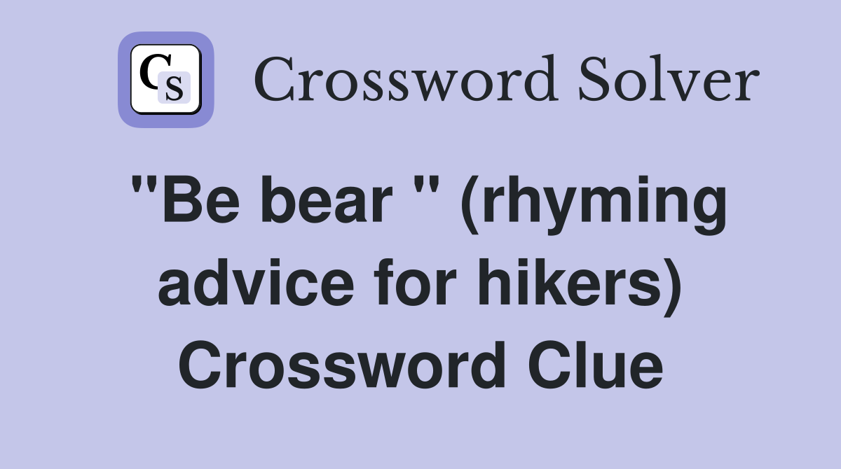 "Be bear " (rhyming advice for hikers) Crossword Clue