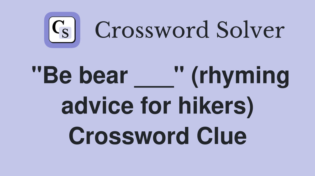 "Be bear ___" (rhyming advice for hikers) Crossword Clue