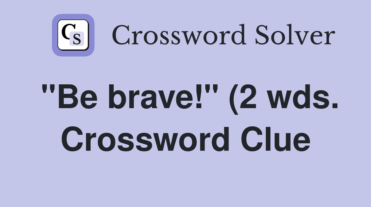 quot Be brave quot (2 wds ) Crossword Clue Answers Crossword Solver quot Be brave quot (2 wds ) Crossword Clue Answers Crossword Solver