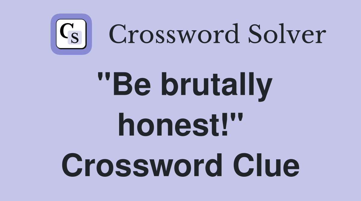 "Be brutally honest!" Crossword Clue