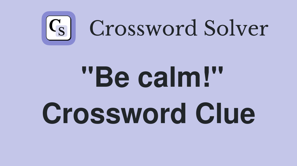 "Be calm!" Crossword Clue
