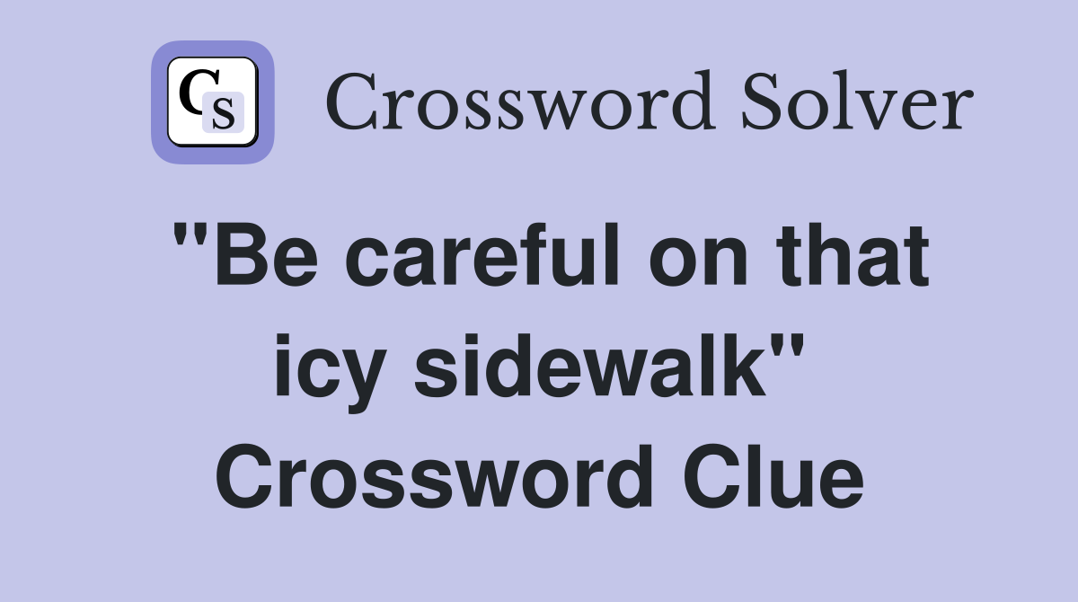 "Be careful on that icy sidewalk" Crossword Clue