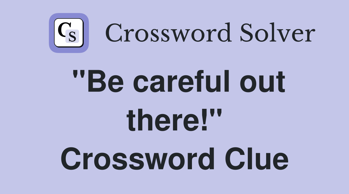 "Be careful out there!" Crossword Clue