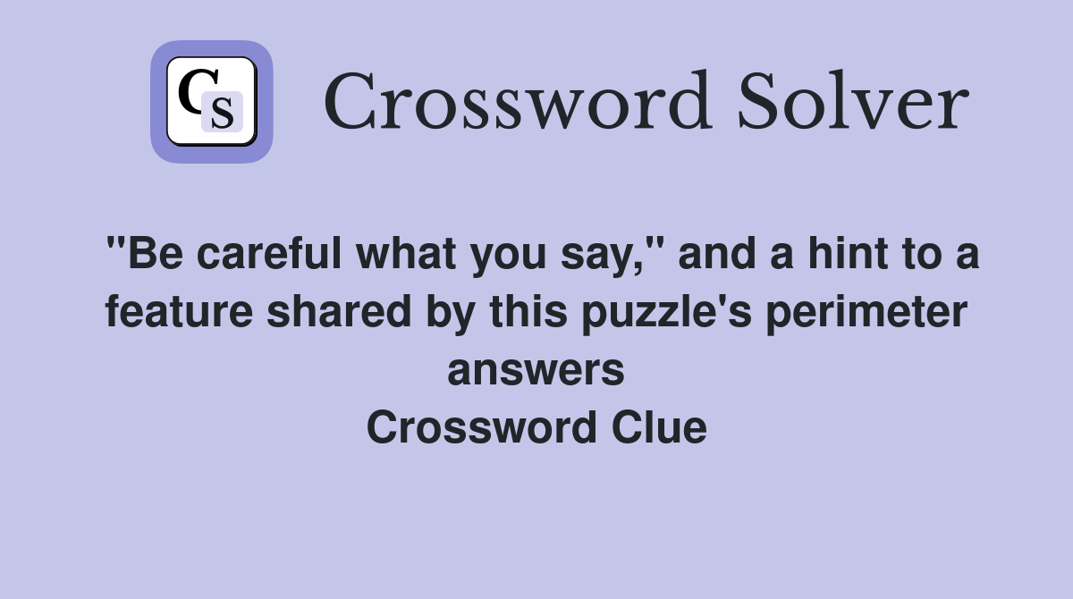 "Be careful what you say," and a hint to a feature shared by this puzzle's perimeter answers Crossword Clue