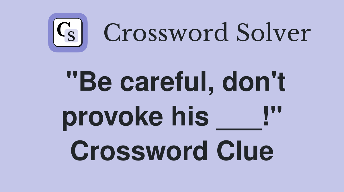 "Be careful, don't provoke his ___!" Crossword Clue