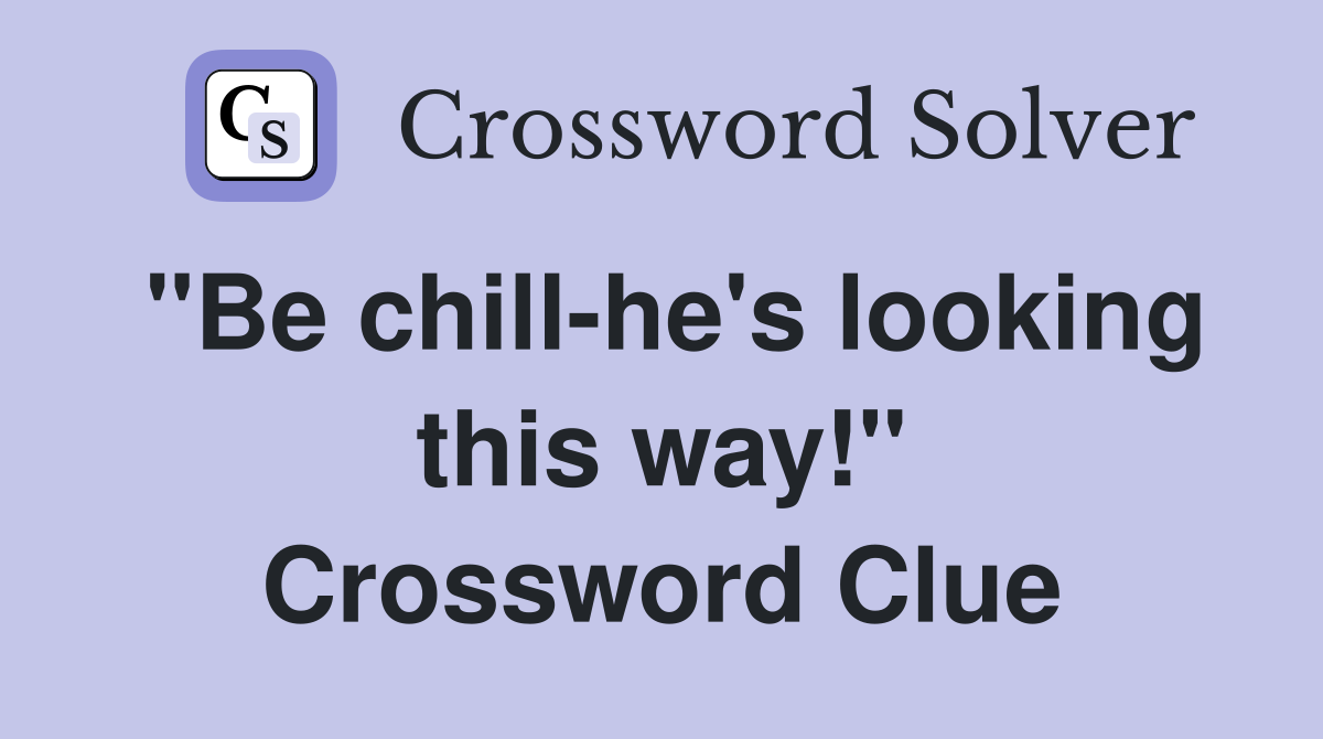 "Be chill-he's looking this way!" Crossword Clue