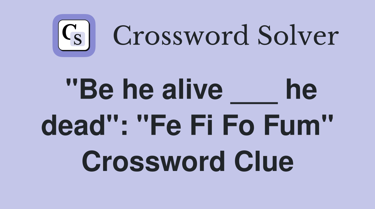 "Be he alive ___ he dead": "Fe Fi Fo Fum" Crossword Clue