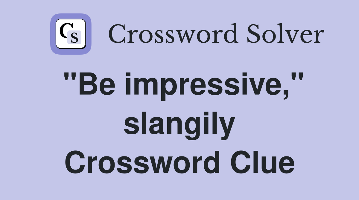 "Be impressive," slangily Crossword Clue