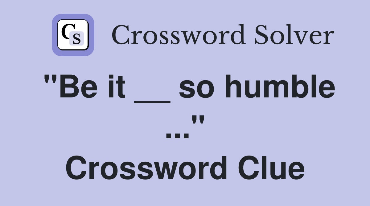 "Be it __ so humble ..." Crossword Clue