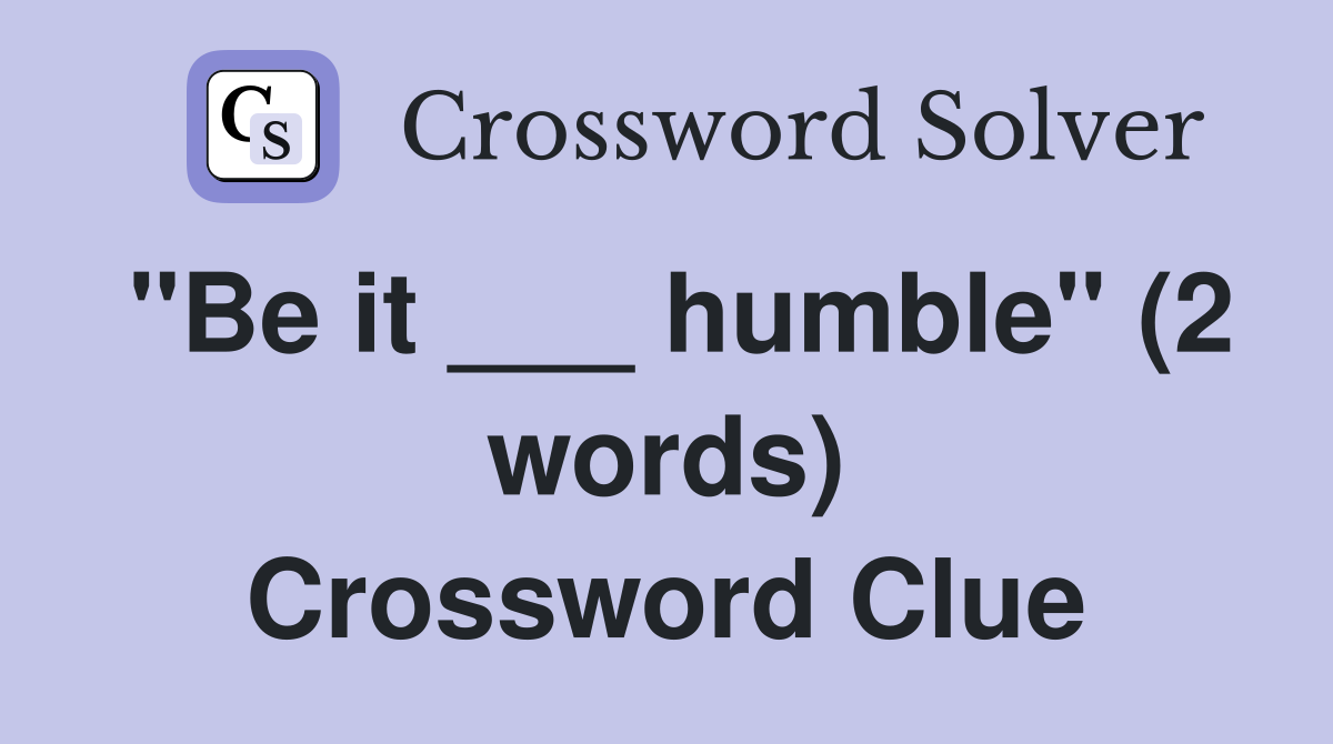 "Be it ___ humble" (2 words) Crossword Clue