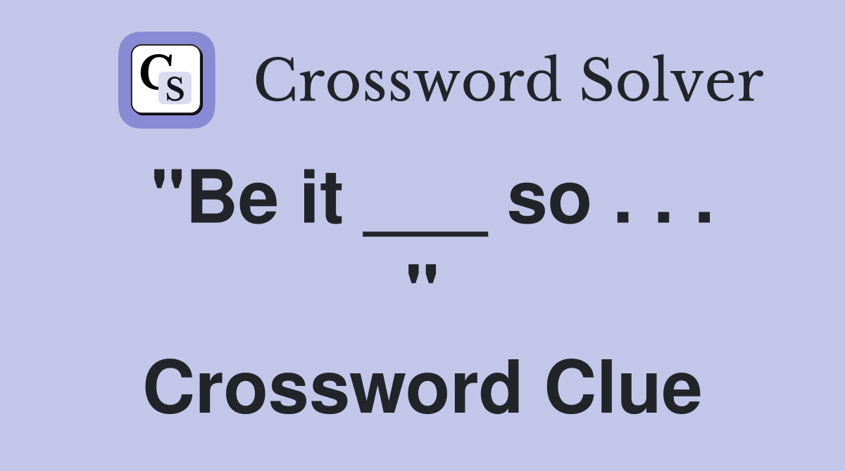 "Be it ___ so . . . " Crossword Clue