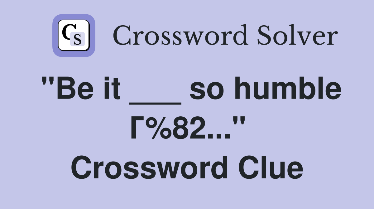"Be it ___ so humble Г%82..." Crossword Clue