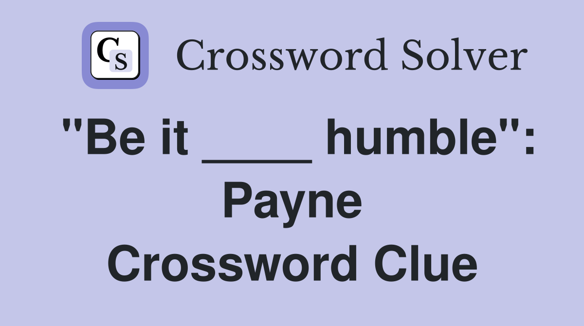 "Be it ____ humble": Payne Crossword Clue