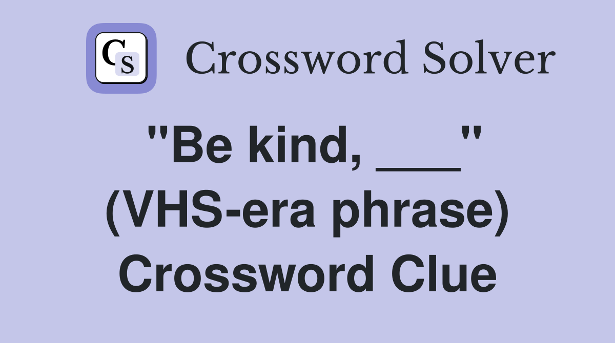 "Be kind, ___" (VHS-era phrase) Crossword Clue