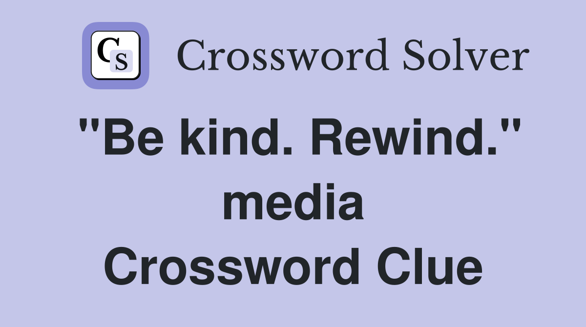 "Be kind. Rewind." media Crossword Clue