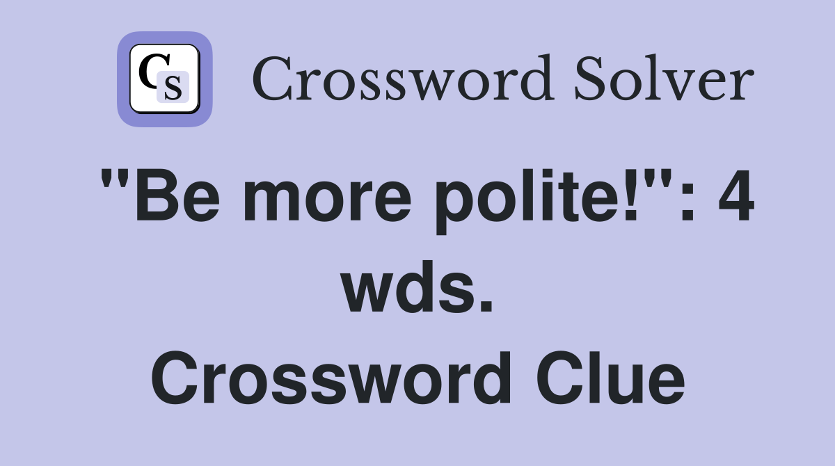 "Be more polite!": 4 wds. Crossword Clue