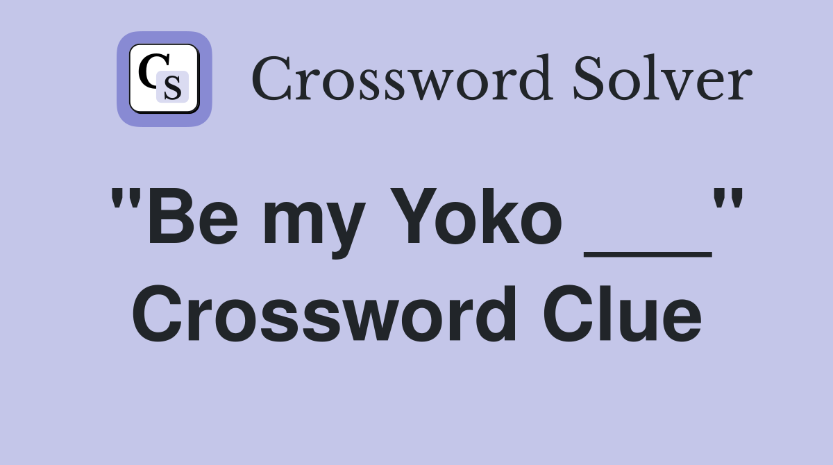 "Be my Yoko ___" Crossword Clue