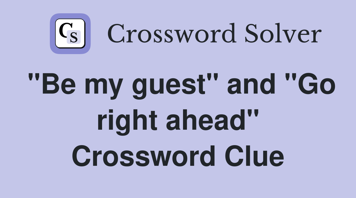"Be my guest" and "Go right ahead" Crossword Clue