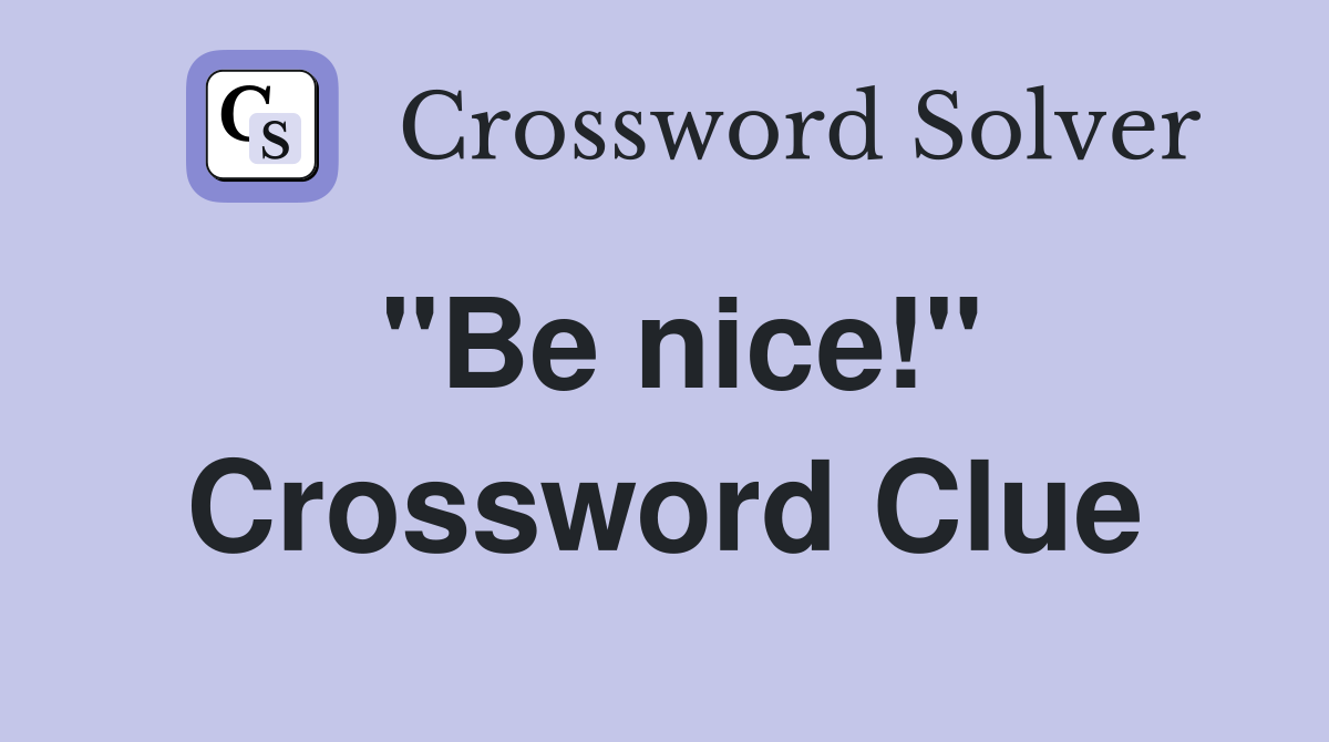 "Be nice!" Crossword Clue