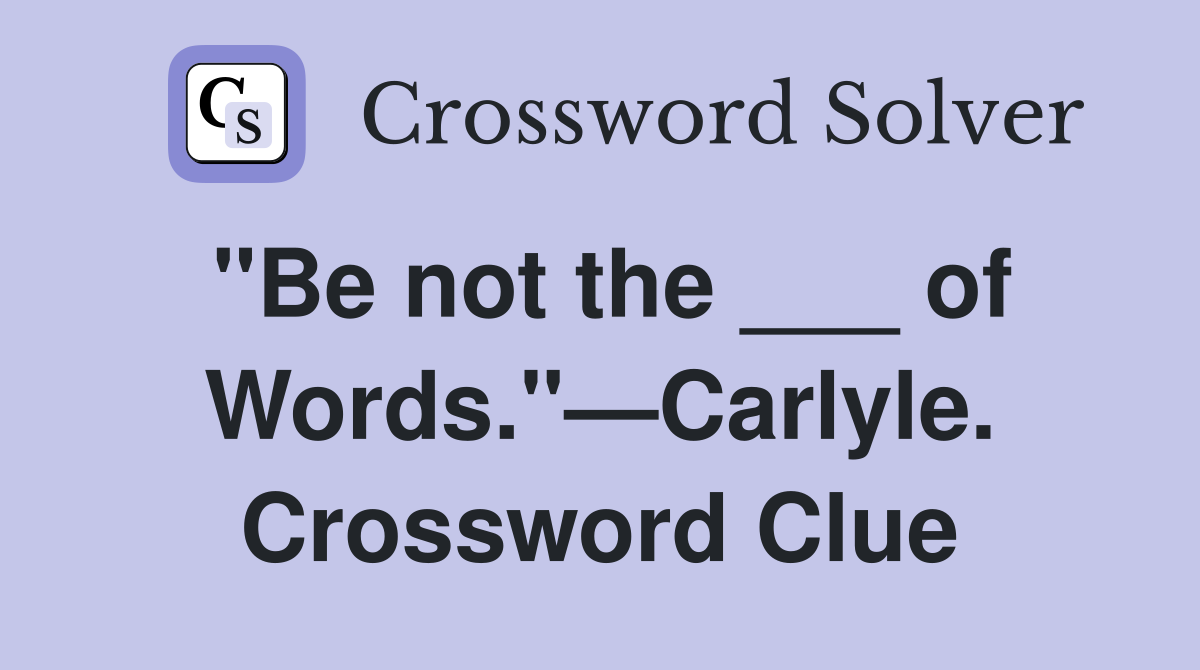 "Be not the ___ of Words."—Carlyle. Crossword Clue
