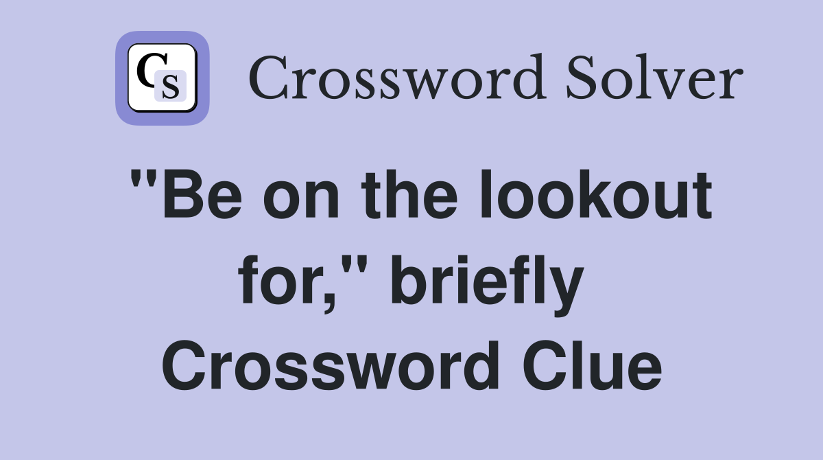 "Be on the lookout for," briefly Crossword Clue
