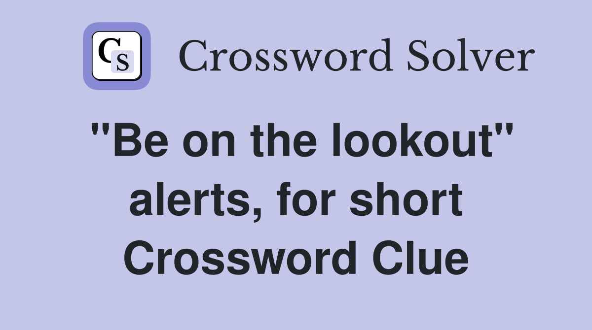 "Be on the lookout" alerts, for short Crossword Clue