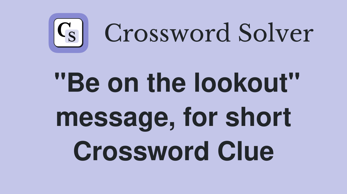 "Be on the lookout" message, for short Crossword Clue