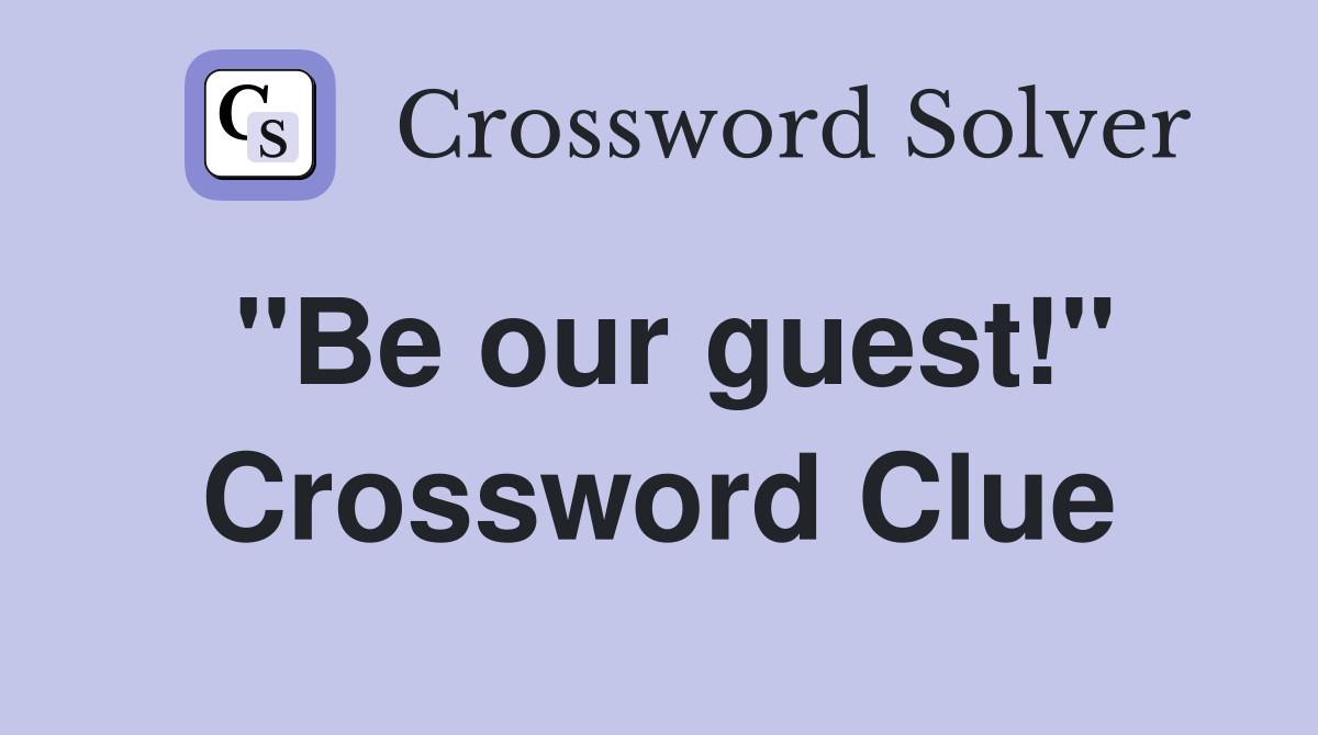 "Be our guest!" Crossword Clue