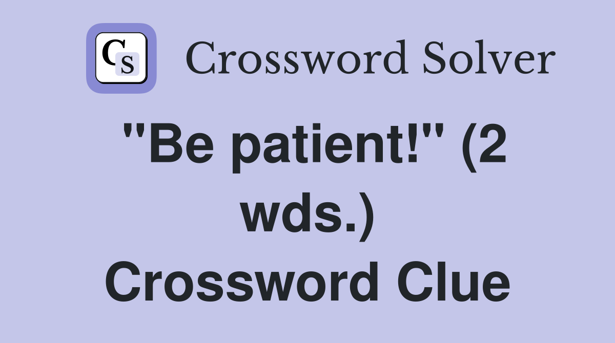 "Be patient!" (2 wds.) Crossword Clue