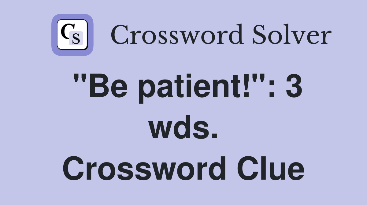 "Be patient!": 3 wds. Crossword Clue
