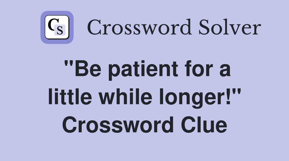 "Be patient for a little while longer!" Crossword Clue