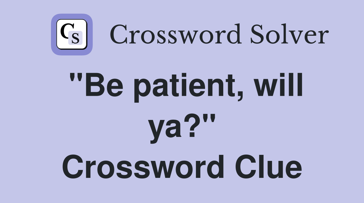 "Be patient, will ya?" Crossword Clue